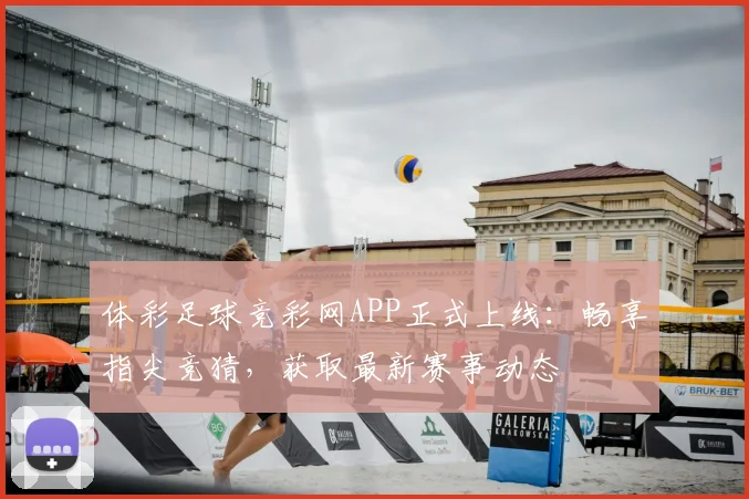 体彩足球竞彩网APP正式上线:畅享指尖竞猜,获取最新赛事动态