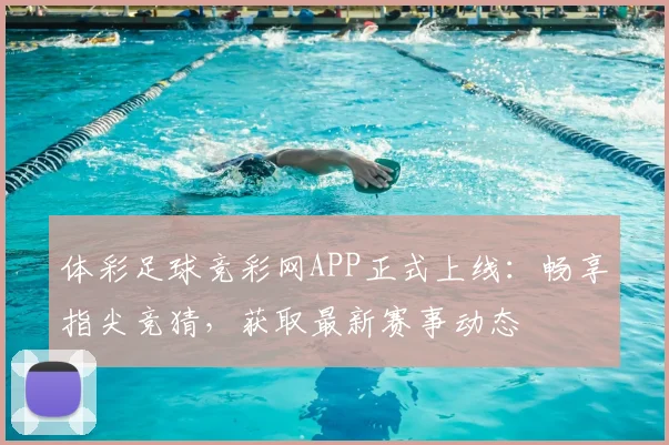 体彩足球竞彩网APP正式上线:畅享指尖竞猜,获取最新赛事动态