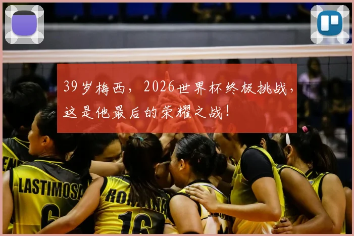 39岁梅西,2026世界杯终极挑战,这是他最后的荣耀之战!